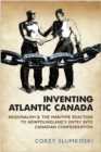 Image for Inventing Atlantic Canada : Regionalism and the Maritime Reaction to Newfoundland&#39;s Entry into Canadian Confederation