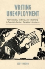 Image for Writing Unemployment : Worklessness, Mobility, and Citizenship in Twentieth-Century Canadian Literatures
