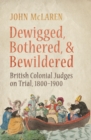 Image for Dewigged, Bothered, and Bewildered : British Colonial Judges on Trial, 1800-1900