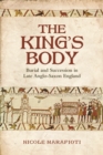 Image for The King&#39;s Body : Burial and Succession in Late Anglo-Saxon England