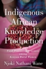 Image for Indigenous African Knowledge Production : Food-Processing Practices among Kenyan Rural Women