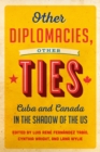 Image for Other Diplomacies, Other Ties : Cuba and Canada in the Shadow of the US