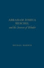 Image for Abraham Joshua Heschel and the Sources of Wonder