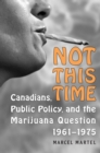 Image for Not This Time: Canadians, Public Policy, and the Marijuana Question, 1961-1975