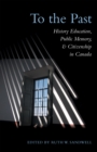 Image for To the Past: History Education, Public Memory, and Citizenship in Canada