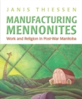 Image for Manufacturing Mennonites: Work and Religion in Post-War Manitoba