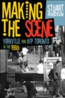Image for Making the Scene: Yorkville and Hip Toronto in the 1960s