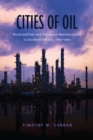 Image for Cities of Oil: Municipalities and Petroleum Manufacturing in Southern Ontario, 1860-1960