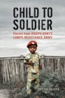 Image for Child to Soldier: Stories from Joseph Kony&#39;s Lord&#39;s Resistance Army