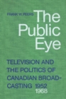 Image for Public Eye: Television and the Politics of Canadian Broadcasting, 1952-1968