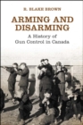 Image for Arming and Disarming: A History of Gun Control in Canada