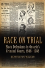 Image for Race on Trial: Black Defendants in Ontario&#39;s Criminal Courts, 1858-1958