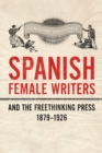 Image for Spanish female writers and the freethinking press, 1879-1926