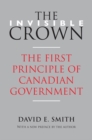 Image for Invisible Crown: The First Principle of Canadian Government