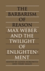 Image for Barbarism of  Reason: Max Weber and the Twilight of Enlightenment