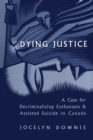 Image for Dying Justice: A Case for Decriminalizing Euthanasia and Assisted Suicide in Canada