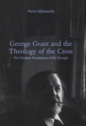 Image for George Grant and the Theology of the Cross: The Christian Foundations of His Thought