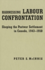 Image for Harnessing Labour Confrontation: Shaping the Postwar Settlement in Canada, 1943-1950