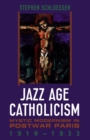 Image for Jazz Age Catholicism: Mystic Modernism in Postwar Paris, 1919-1933