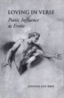 Image for Loving in Verse: Poetic Influence as Erotic