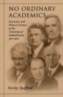 Image for No Ordinary Academics: Economics and Political Science at the University of Saskatchewan,1910-1960