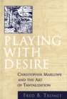 Image for Playing with Desire: Christopher Marlowe and the Art of Tantalization