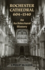 Image for Rochester Cathedral, 604-1540: An Architectural History