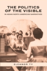Image for Politics of the Visible in Asian North American Narratives
