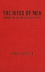 Image for The Rites of Men: Manhood, Politics and the Culture of Sport.