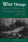 Image for Wild Things: Nature, Culture, and Tourism in Ontario, 1790-1914