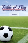 Image for Fields of Play: An Ethnography of Children&#39;s Sports
