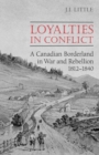 Image for Loyalties in Conflict: A Canadian Borderland in War and Rebellion,1812-1840