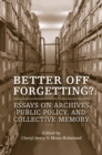 Image for Better Off Forgetting?: Essays on Archives, Public Policy and Collective Memory