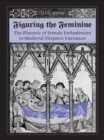 Image for Figuring the  Feminine: The Rhetoric of Female Embodiment in Medieval Hispanic Literature