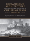 Image for Romanesque Architecture and its Sculptural in Christian Spain, 1000-1120: Exploring Frontiers and Defining Identities