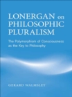 Image for Lonergan on Philosophic Pluralism: The Polymorphism of Conciousness as the Key to Philosophy