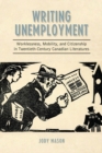 Image for Writing Unemployment: Worklessness, Mobility, and Citizenship in Twentieth-Century Canadian Literatures