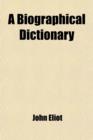 Image for A Biographical Dictionary; Containing a Brief Account of the First Settlers, and Other Eminent Characters Among the Magistrates, Ministers, Literary and Worthy Men, in New-England