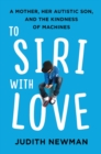 Image for To Siri With Love : A Mother, her Autistic Son, and the Kindness of Machines
