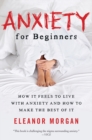 Image for Anxiety for Beginners : How It Feels to Live With Anxiety and How To Make The Best Of It