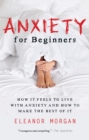 Image for Anxiety for Beginners: How It Feels to Live With Anxiety and How To Make The Best Of It