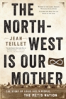 Image for The North-West Is Our Mother : The Story of Louis Riel&#39;s People, the Metis Nation