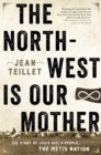 Image for North-West Is Our Mother: The Story of Louis Riel&#39;s People, the Metis Nation