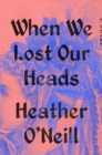 Image for When We Lost Our Heads : A Novel