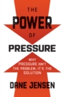 Image for The Power of Pressure: Why Pressure Isn&#39;t the Problem, It&#39;s the Solution