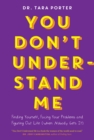 Image for You Don&#39;t Understand Me: Finding Yourself, Facing Your Problems and Figuring Out Life (When Nobody Gets It)