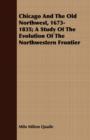 Image for Chicago And The Old Northwest, 1673-1835; A Study Of The Evolution Of The Northwestern Frontier