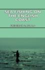 Image for Sea Fishing On The English Coast - A Manual Of Practical Instruction On The Art Of Making And Using Sea Tackle And A Detailed Guide For Sea-Fishermen