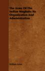 Image for The Army Of The Indian Moghuls : Its Organization And Administration