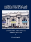 Image for American museums and the persuasive impulse: architectural form and space as social influence